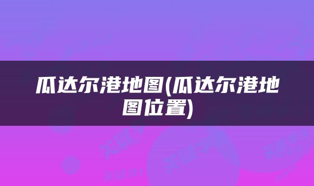 瓜达尔港地图(瓜达尔港地图位置)