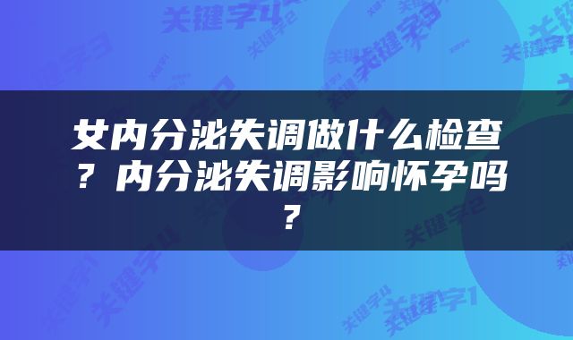 女内分泌失调做什么检查？内分泌失调影响怀孕吗？