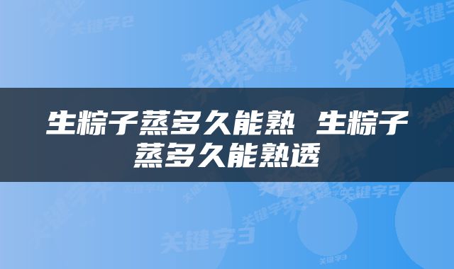 生粽子蒸多久能熟 生粽子蒸多久能熟透