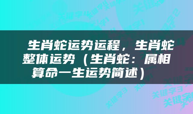  生肖蛇运势运程，生肖蛇整体运势（生肖蛇：属相算命一生运势简述） 