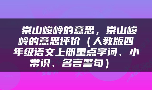  崇山峻岭的意思，崇山峻岭的意思评价（人教版四年级语文上册重点字词、小常识、名言警句） 