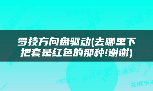 罗技方向盘驱动(去哪里下把套是红色的那种!谢谢)