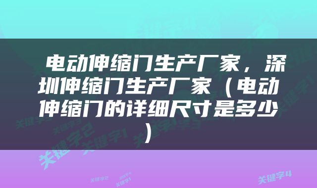  电动伸缩门生产厂家，深圳伸缩门生产厂家（电动伸缩门的详细尺寸是多少） 