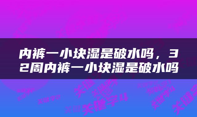 内裤一小块湿是破水吗，32周内裤一小块湿是破水吗