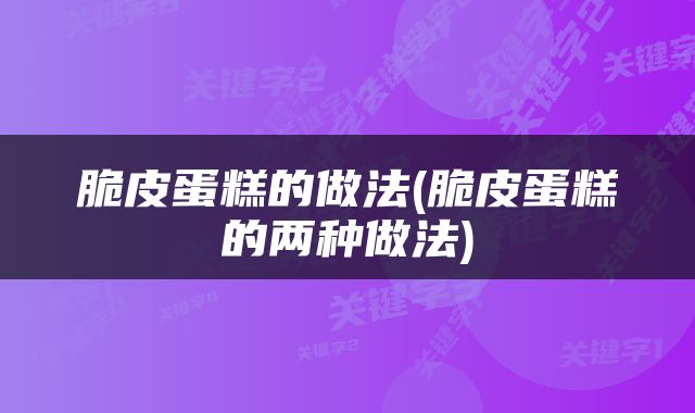 脆皮蛋糕的做法(脆皮蛋糕的两种做法)
