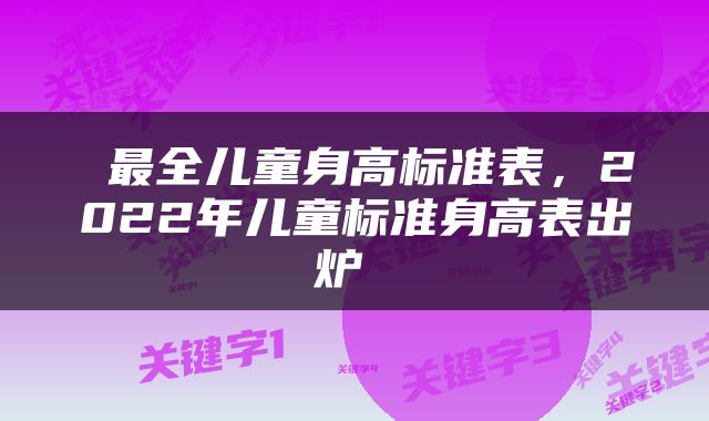  最全儿童身高标准表，2022年儿童标准身高表出炉 