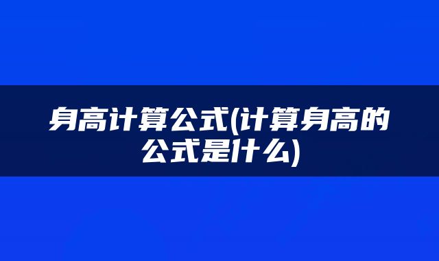 身高计算公式(计算身高的公式是什么)