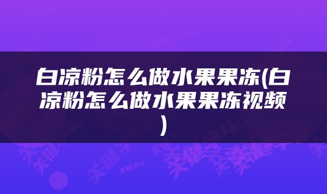 白凉粉怎么做水果果冻(白凉粉怎么做水果果冻视频)