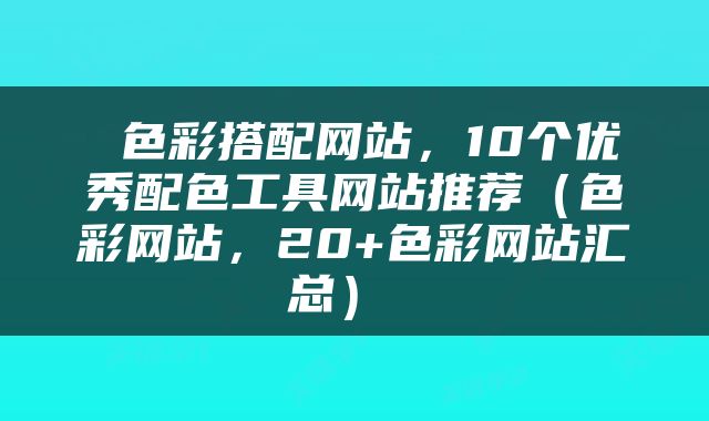  色彩搭配网站，10个优秀配色工具网站推荐（色彩网站，20+色彩网站汇总） 