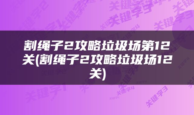 割绳子2攻略垃圾场第12关(割绳子2攻略垃圾场12关)