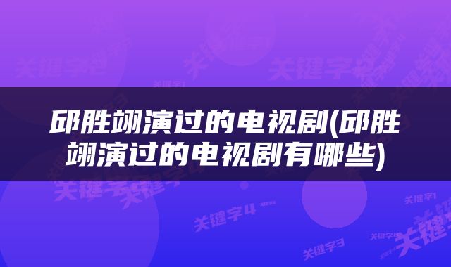 邱胜翊演过的电视剧(邱胜翊演过的电视剧有哪些)