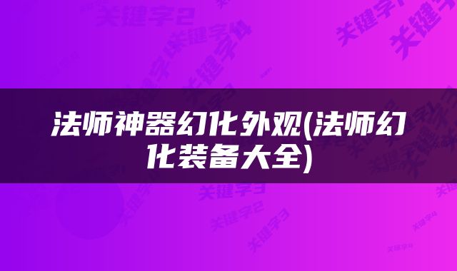 法师神器幻化外观(法师幻化装备大全)