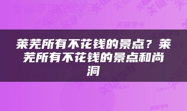 莱芜所有不花钱的景点？莱芜所有不花钱的景点和尚洞