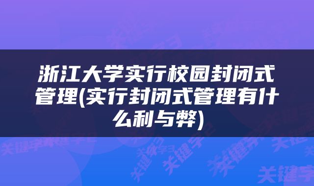 浙江大学实行校园封闭式管理(实行封闭式管理有什么利与弊)