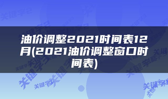 油价调整2021时间表12月(2021油价调整窗口时间表)