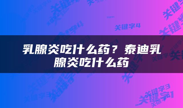乳腺炎吃什么药？泰迪乳腺炎吃什么药