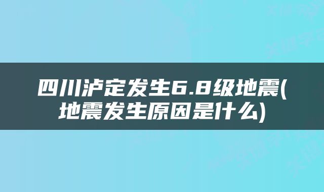 四川泸定发生6.8级地震(地震发生原因是什么)