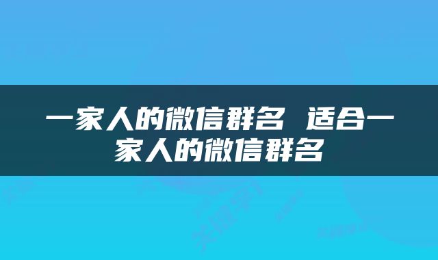 一家人的微信群名 适合一家人的微信群名