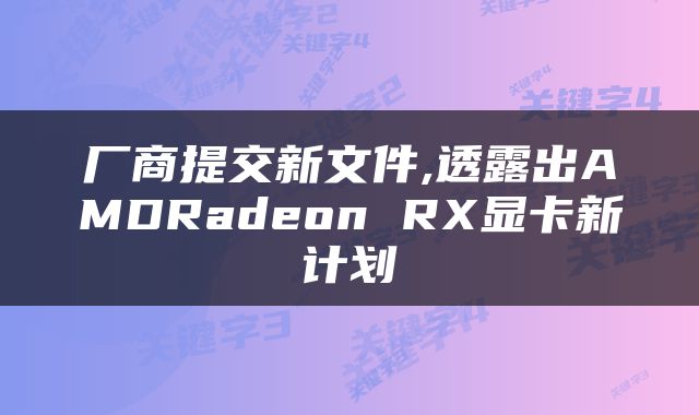 厂商提交新文件,透露出AMDRadeon RX显卡新计划