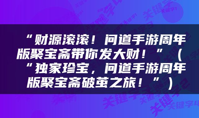 “财源滚滚！问道手游周年版聚宝斋带你发大财！”（“独家珍宝，问道手游周年版聚宝斋破茧之旅！”）