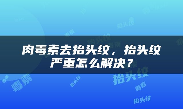 肉毒素去抬头纹，抬头纹严重怎么解决？