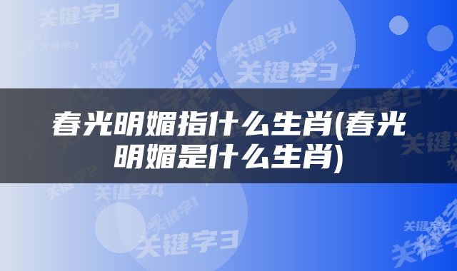 春光明媚指什么生肖(春光明媚是什么生肖)