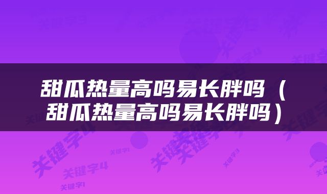 甜瓜热量高吗易长胖吗（甜瓜热量高吗易长胖吗）