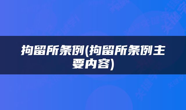 拘留所条例(拘留所条例主要内容)