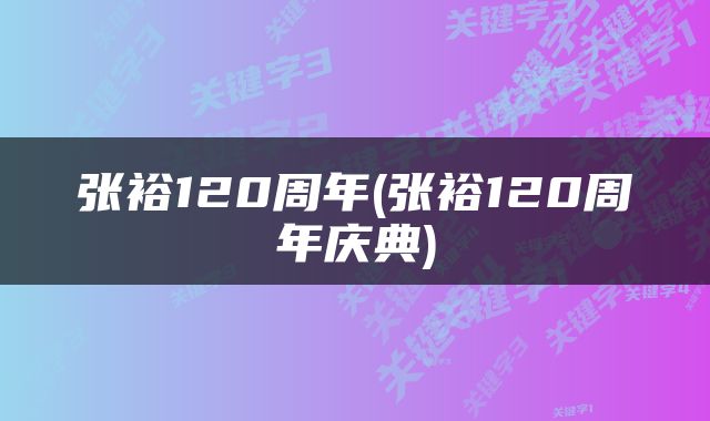 张裕120周年(张裕120周年庆典)