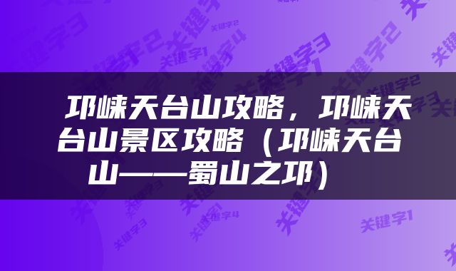  邛崃天台山攻略，邛崃天台山景区攻略（邛崃天台山——蜀山之邛） 