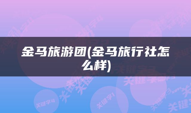 金马旅游团(金马旅行社怎么样)