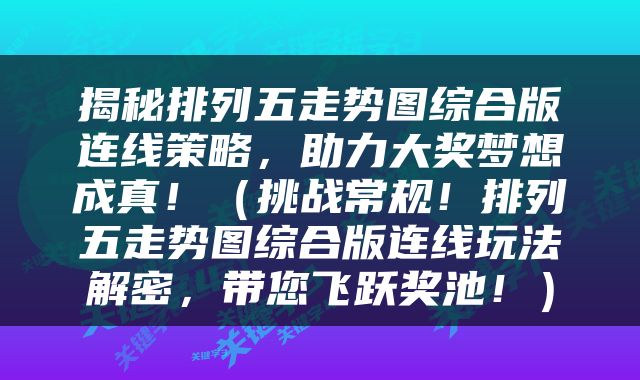 揭秘排列五走势图综合版连线策略，助力大奖梦想成真！（挑战常规！排列五走势图综合版连线玩法解密，带您飞跃奖池！）