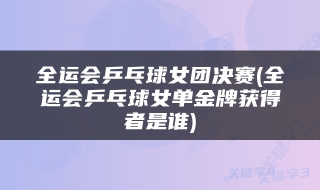 全运会乒乓球女团决赛(全运会乒乓球女单金牌获得者是谁)