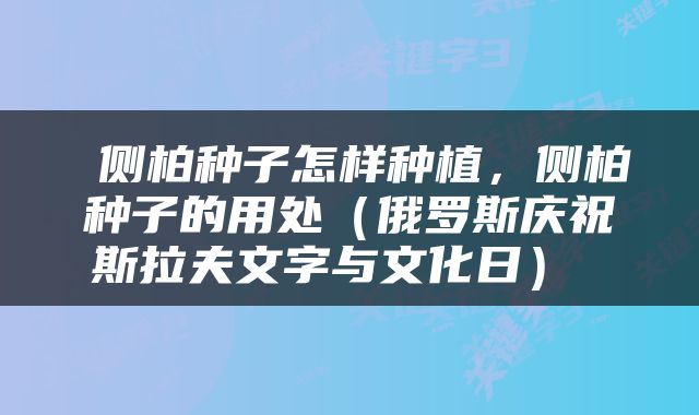  侧柏种子怎样种植，侧柏种子的用处（俄罗斯庆祝斯拉夫文字与文化日） 