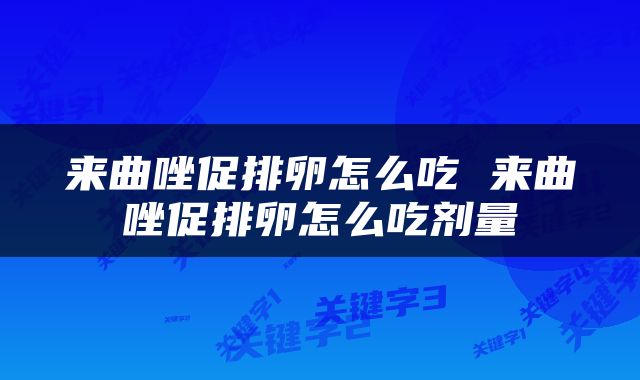 来曲唑促排卵怎么吃 来曲唑促排卵怎么吃剂量