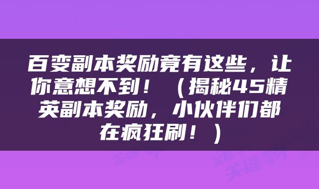 百变副本奖励竟有这些，让你意想不到！（揭秘45精英副本奖励，小伙伴们都在疯狂刷！）