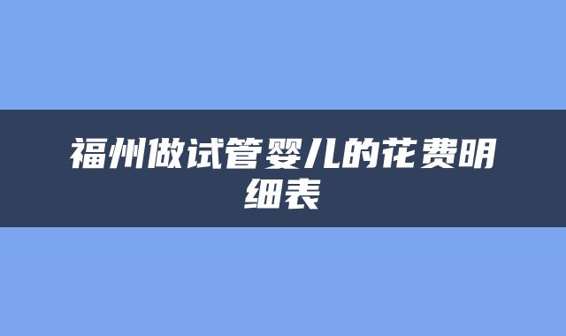 福州做试管婴儿的花费明细表