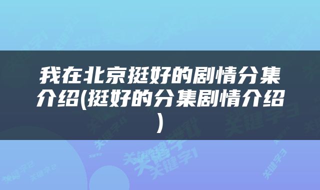 我在北京挺好的剧情分集介绍(挺好的分集剧情介绍)