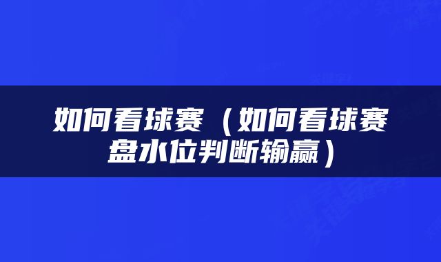 如何看球赛（如何看球赛盘水位判断输赢）
