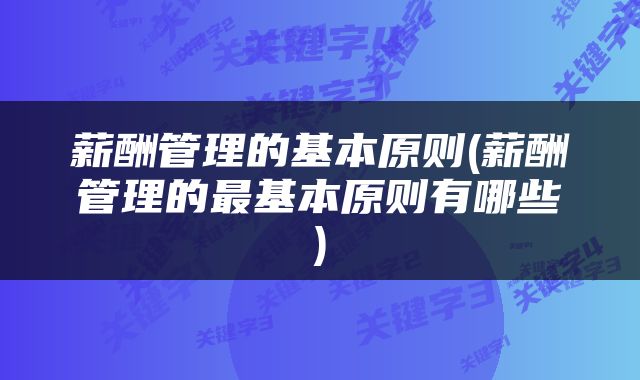 薪酬管理的基本原则(薪酬管理的最基本原则有哪些)