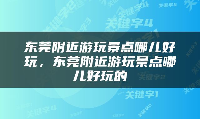 东莞附近游玩景点哪儿好玩，东莞附近游玩景点哪儿好玩的