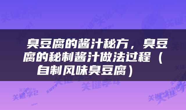  臭豆腐的酱汁秘方，臭豆腐的秘制酱汁做法过程（自制风味臭豆腐） 
