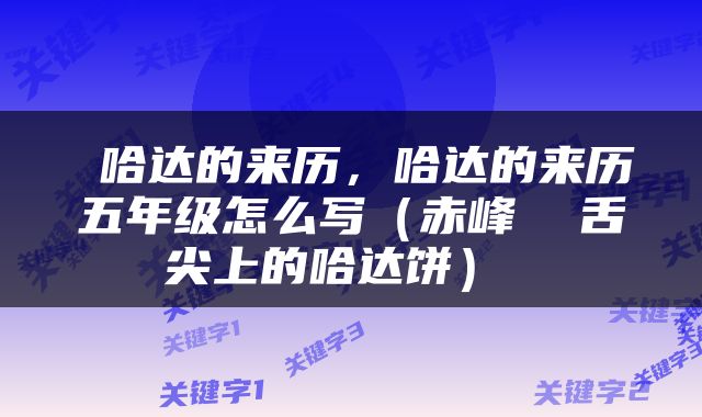  哈达的来历，哈达的来历五年级怎么写（赤峰  舌尖上的哈达饼） 