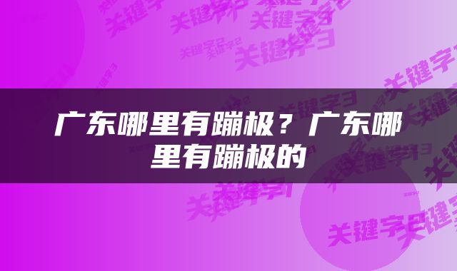 广东哪里有蹦极？广东哪里有蹦极的