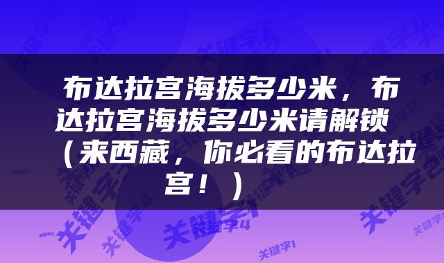  布达拉宫海拔多少米，布达拉宫海拔多少米请解锁（来西藏，你必看的布达拉宫！） 