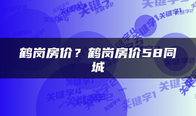 鹤岗房价?鹤岗房价58同城