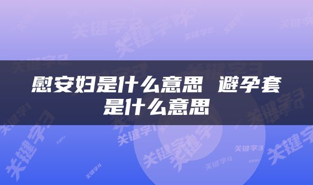 慰安妇是什么意思 避孕套是什么意思