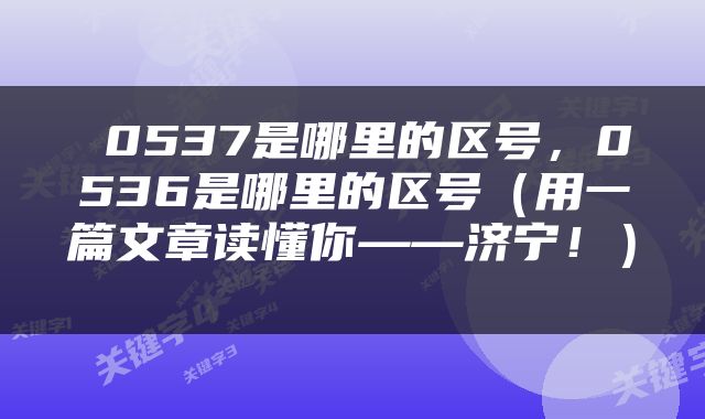  0537是哪里的区号，0536是哪里的区号（用一篇文章读懂你——济宁！） 
