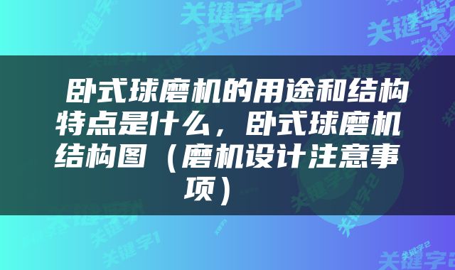  卧式球磨机的用途和结构特点是什么，卧式球磨机结构图（磨机设计注意事项） 
