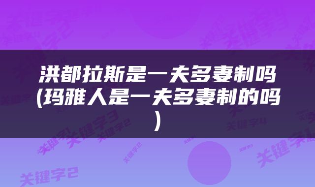 洪都拉斯是一夫多妻制吗(玛雅人是一夫多妻制的吗)